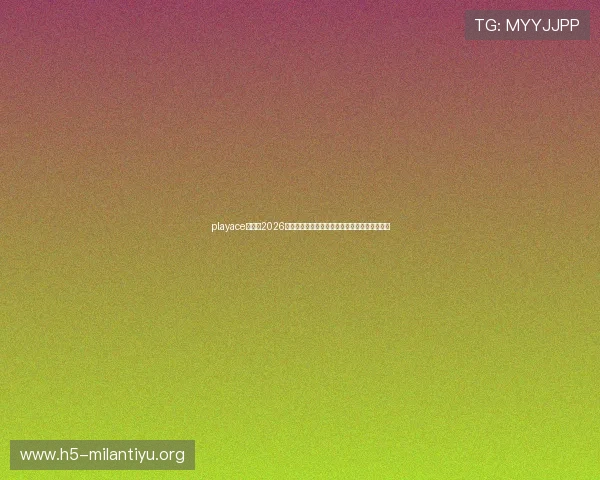 playace官网：2026世界杯精彩瞬间集锦，带你回顾每一场激烈对决